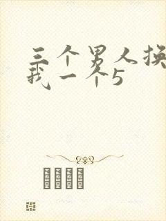 三个男人换着躁我一个5