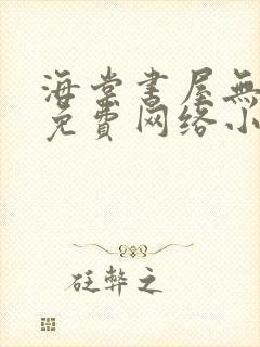 海棠书屋无弹窗免费网络小说阅读网下4千下