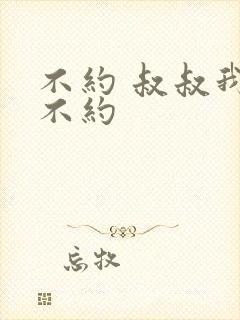 不约 叔叔我们不约