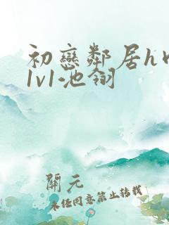 初恋邻居h肉肉1v1池翎