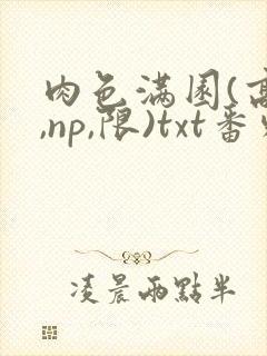 肉色满园(高h,np,限)txt番外篇