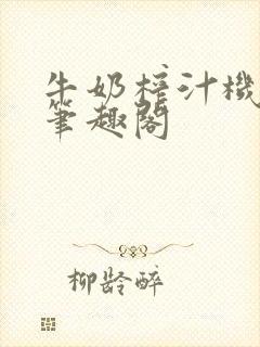 牛奶榨汁机po笔趣阁