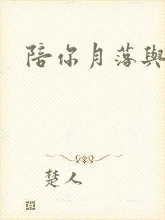 陪你月落与星沉