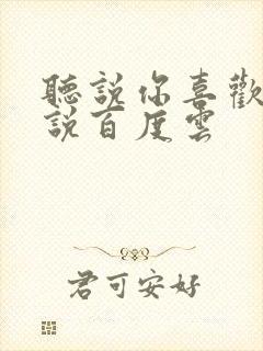 听说你喜欢我小说百度云