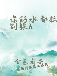 你的水都拉丝了别躲h