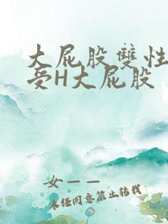 大屁股双性放荡受H大屁股