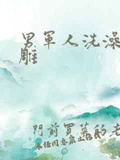 男军人洗澡裸大雕