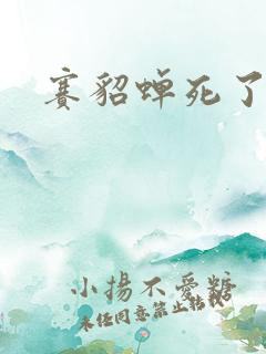 赛貂蝉死了吗