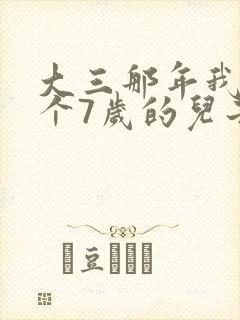 大三那年我有了个7岁的儿子