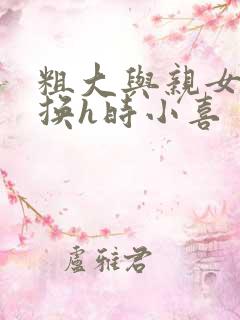 粗大与亲女伦交换h时小喜