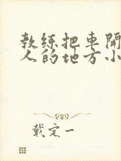 教练把车开到没人的地方小卉