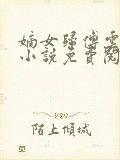 嫡女归傅云傅婉小说免费阅读