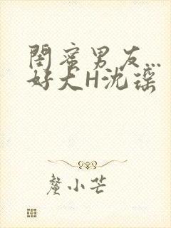 闺蜜男友...好大H沈瑶