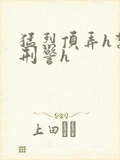 猛烈顶弄h禁欲刑警h