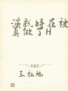 演戏时在被子里真做了H