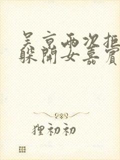 吴京两次拒绝并躲开女嘉宾挽手