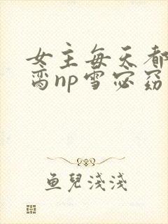 女主每天都在求脔np雪宓窈