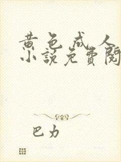 黄 色 成 人小说免费阅读