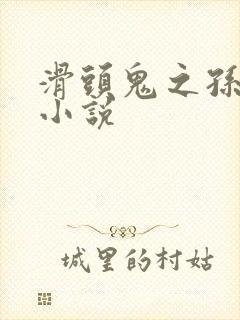 滑头鬼之孙穿越小说