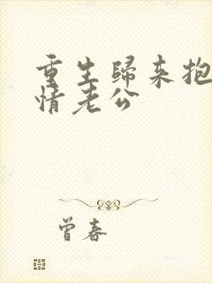 重生归来抱紧深情老公