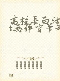 高校长白沽txt无弹窗笔趣阁