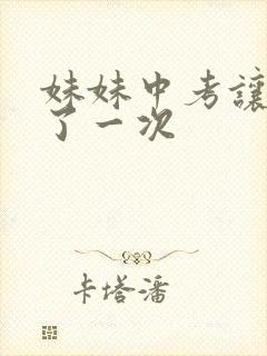 妹妹中考让我C了一次