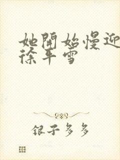 她开始慢迎迎合徐平雪