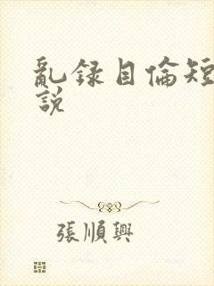 乱录目伦短篇小说