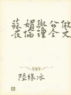 苏媚与公做了一夜伦理全文阅读