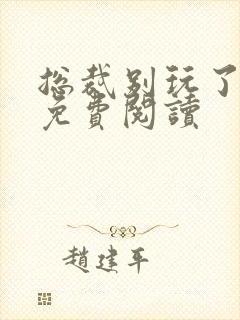 总裁别玩了全文免费阅读