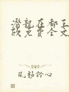 潜龙在都王强张欣免费全文阅读