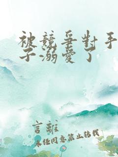 被竞争对手的王子溺爱了