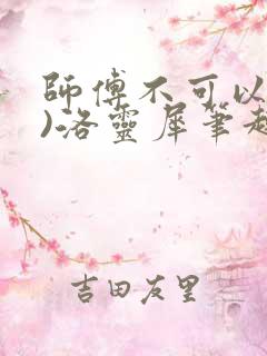 师傅不可以(限)洛灵犀笔趣阁