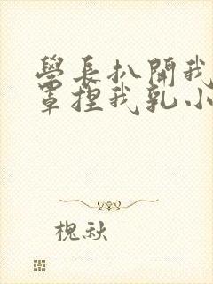 学长扒开我的乳罩捏我乳小说