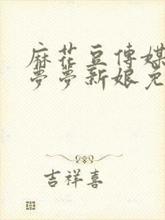 麻花豆传媒剧吴梦梦新娘免费