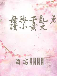 母与子乱免费阅读小黄文