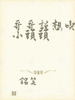 哥哥说想吃我的小头头