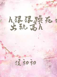 h狠狠躁死你h出轨高h