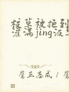 校草被拖到公厕灌满jing液乐可