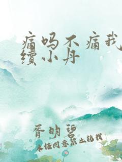 痛吗不痛我就继续小丹