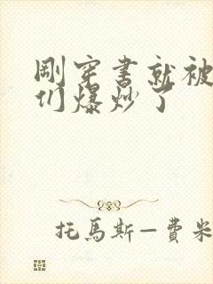 刚穿书就被主角们爆炒了