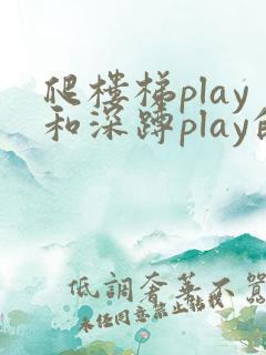 爬楼梯play和深蹲play的区别
