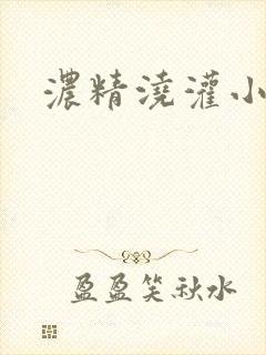 浓精浇灌小白花