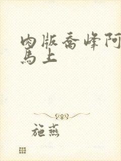 肉版乔峰阿朱肉马上