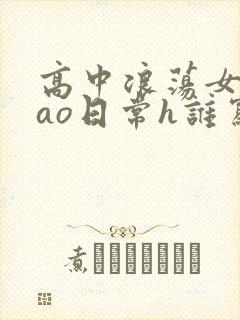 高中浪荡女挨cao日常h谁写的