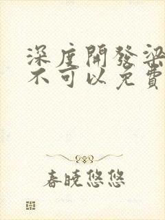 深度开发梁医生不可以免费阅读