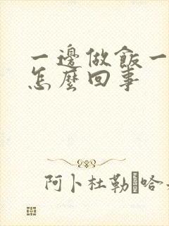 一边做饭一边躁怎么回事