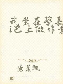 我坐在学长的ji巴上做作业