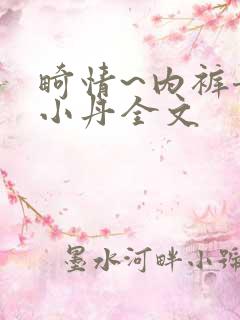 畸情~内裤奇缘小丹全文