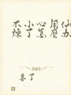 不小心用仙君修炼了怎么办